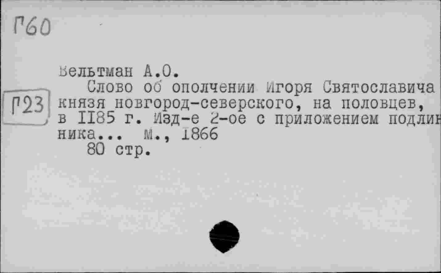 ﻿Г60
иельтман А.О.
Слово об ополчении Игоря Святославича Р23 князя новгород-северского, на половцев, . J в 1185 г. Изд—е 8-ое с приложением подли: ника... м., 1866
80 стр.